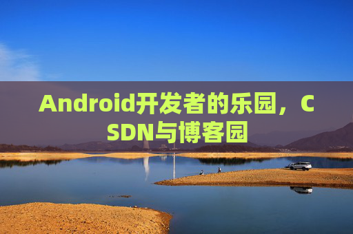 Android开发者的乐园,CSDN与博客园