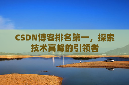 CSDN博客排名第一,探索技术高峰的引领者