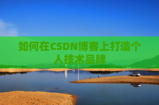 如何在CSDN博客上打造个人技术品牌