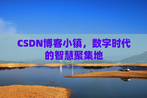 CSDN博客小镇，数字时代的智慧聚集地