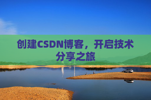 创建CSDN博客,开启技术分享之旅 创建CSDN博客,开启技术分享之旅